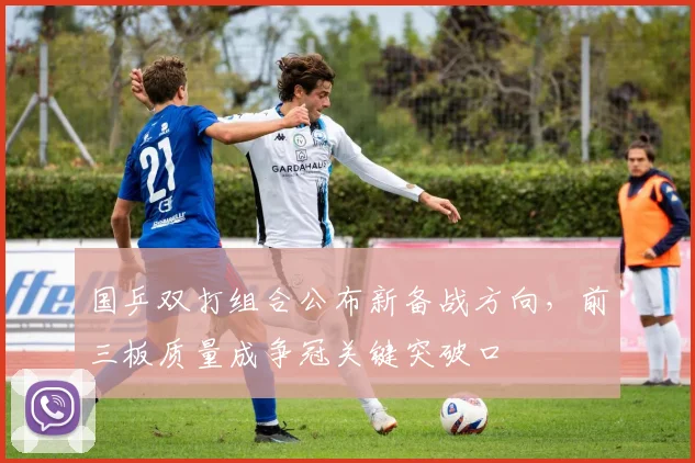 国乒双打组合公布新备战方向，前三板质量成争冠关键突破口