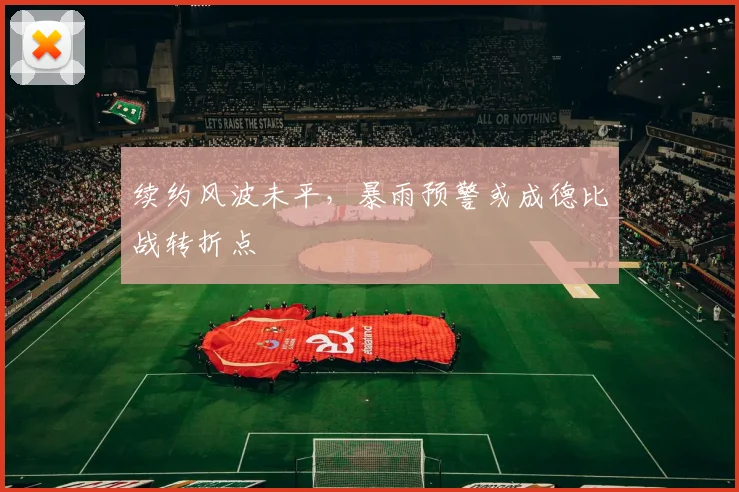 续约风波未平，暴雨预警或成德比战转折点