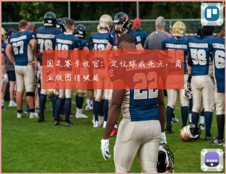 国足赛季收官：定位球成亮点，商业版图待破局