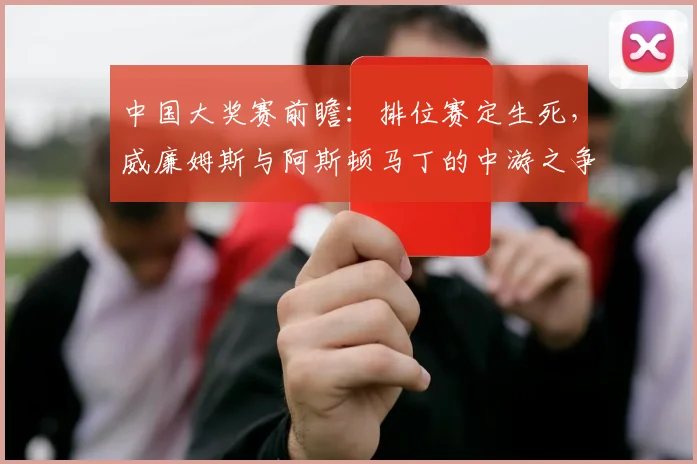 中国大奖赛前瞻：排位赛定生死，威廉姆斯与阿斯顿马丁的中游之争