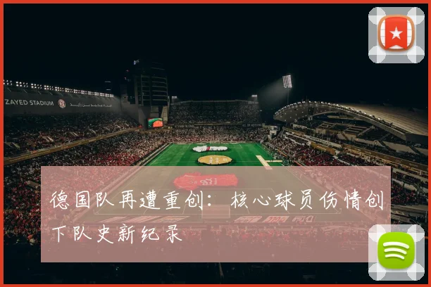 德国队再遭重创：核心球员伤情创下队史新纪录