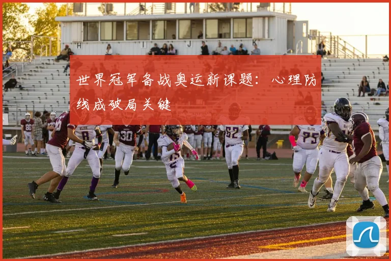 世界冠军备战奥运新课题：心理防线成破局关键