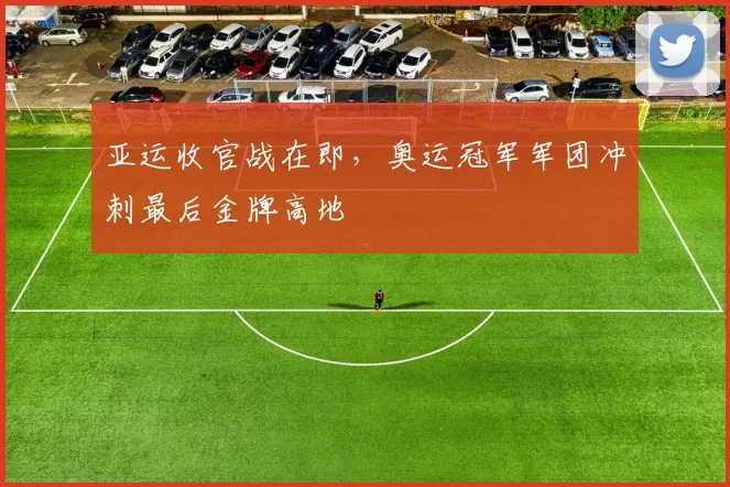 亚运收官战在即，奥运冠军军团冲刺最后金牌高地