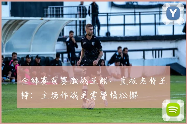 全锦赛前赛激战正酣，直板老将王铮：主场作战更需警惕松懈