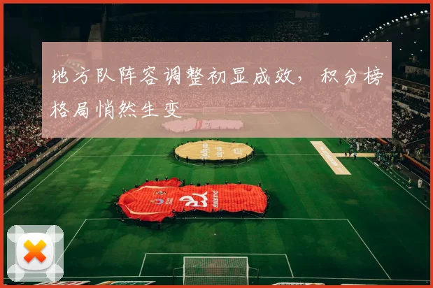地方队阵容调整初显成效，积分榜格局悄然生变